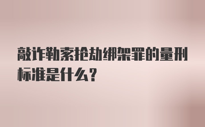 敲诈勒索抢劫绑架罪的量刑标准是什么？