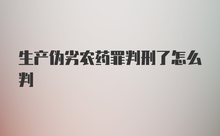 生产伪劣农药罪判刑了怎么判