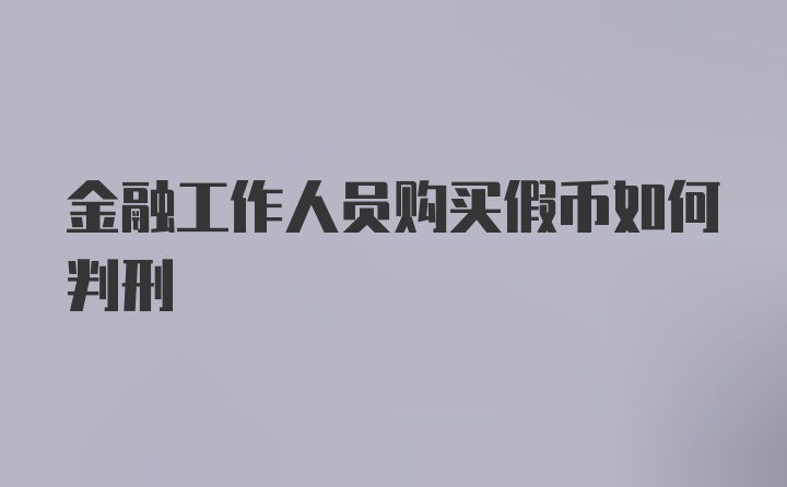 金融工作人员购买假币如何判刑