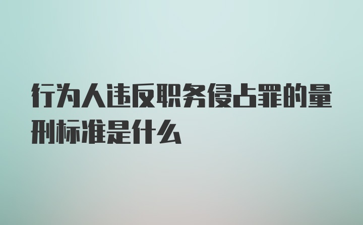 行为人违反职务侵占罪的量刑标准是什么