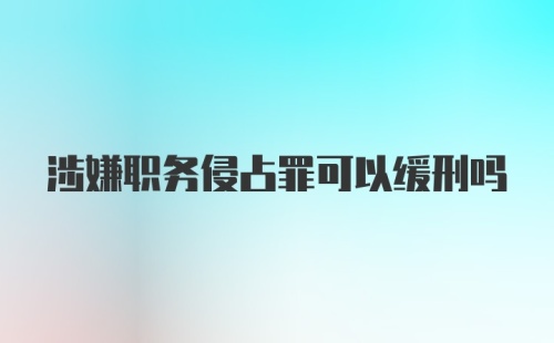 涉嫌职务侵占罪可以缓刑吗