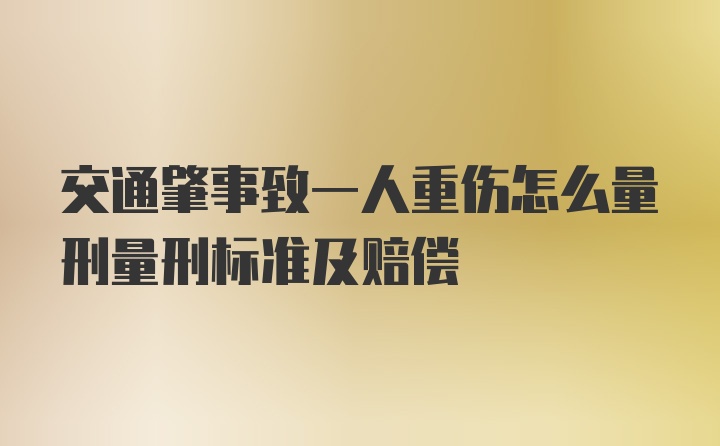 交通肇事致一人重伤怎么量刑量刑标准及赔偿