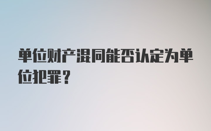 单位财产混同能否认定为单位犯罪？