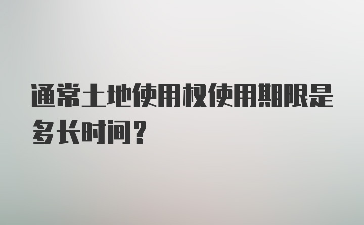 通常土地使用权使用期限是多长时间？