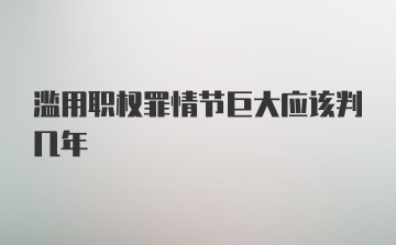 滥用职权罪情节巨大应该判几年