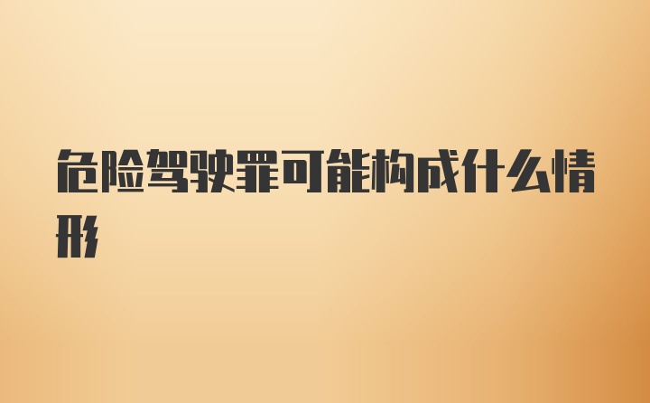 危险驾驶罪可能构成什么情形