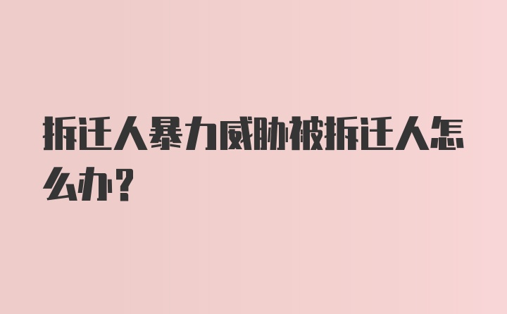 拆迁人暴力威胁被拆迁人怎么办？