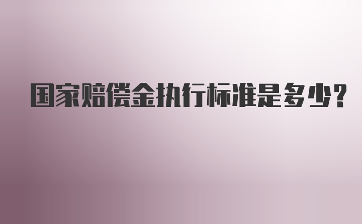 国家赔偿金执行标准是多少？