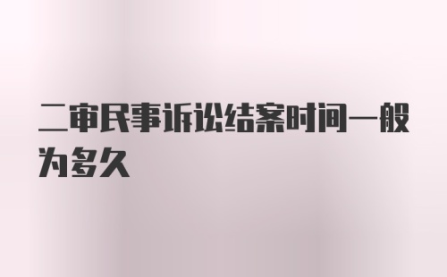 二审民事诉讼结案时间一般为多久