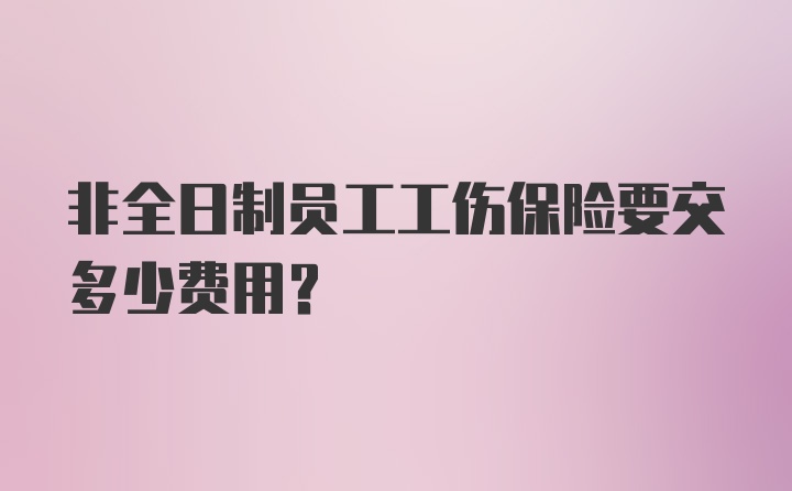 非全日制员工工伤保险要交多少费用？