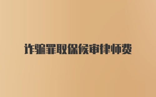 诈骗罪取保候审律师费