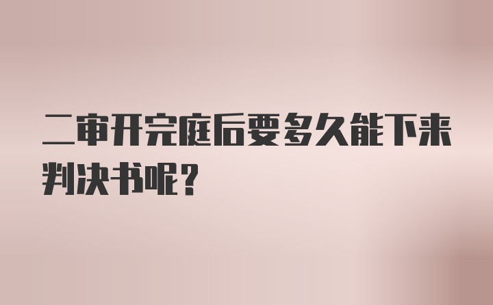 二审开完庭后要多久能下来判决书呢？