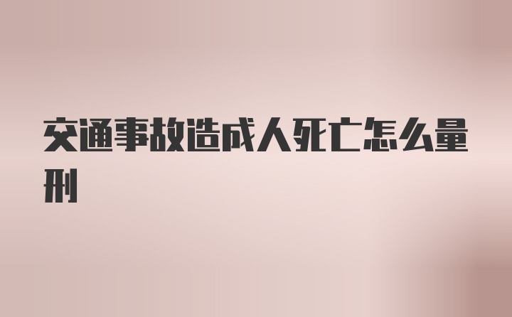 交通事故造成人死亡怎么量刑