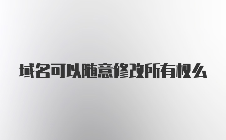 域名可以随意修改所有权么