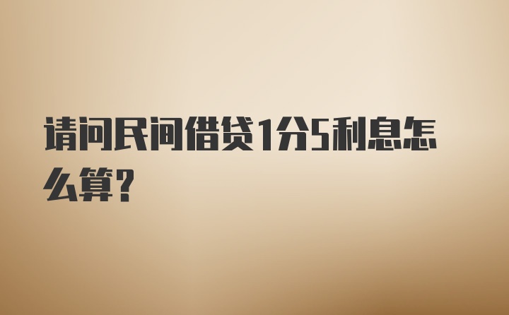 请问民间借贷1分5利息怎么算？