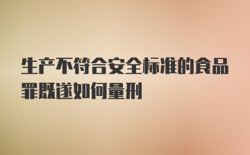 生产不符合安全标准的食品罪既遂如何量刑