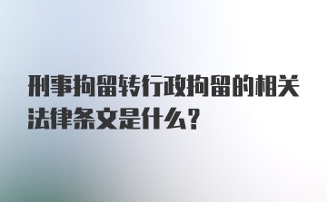 刑事拘留转行政拘留的相关法律条文是什么？