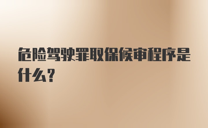 危险驾驶罪取保候审程序是什么？