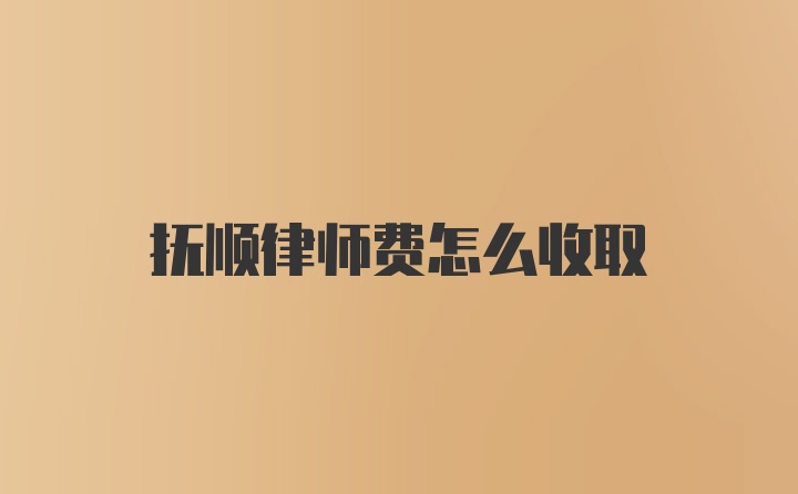 抚顺律师费怎么收取