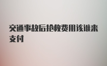 交通事故后抢救费用该谁来支付