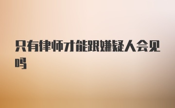 只有律师才能跟嫌疑人会见吗