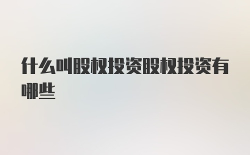 什么叫股权投资股权投资有哪些