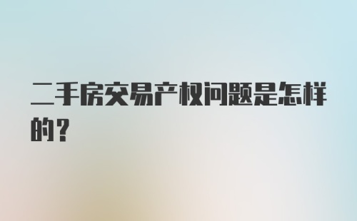 二手房交易产权问题是怎样的？