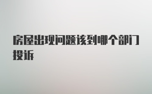 房屋出现问题该到哪个部门投诉