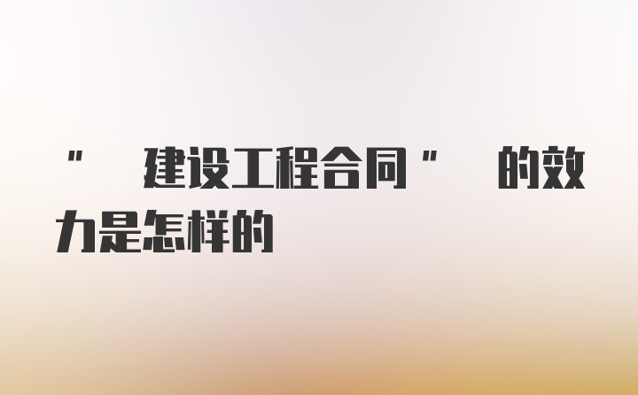 " 建设工程合同" 的效力是怎样的