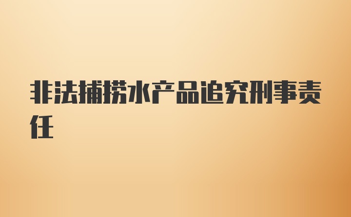 非法捕捞水产品追究刑事责任