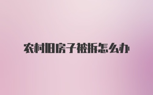 农村旧房子被拆怎么办