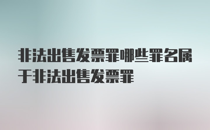 非法出售发票罪哪些罪名属于非法出售发票罪