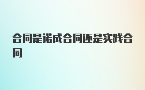 合同是诺成合同还是实践合同