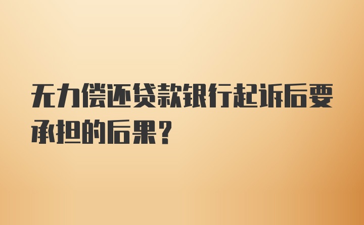 无力偿还贷款银行起诉后要承担的后果?