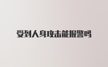 受到人身攻击能报警吗