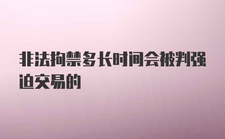 非法拘禁多长时间会被判强迫交易的