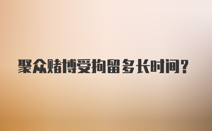 聚众赌博受拘留多长时间？