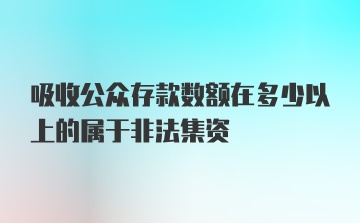 吸收公众存款数额在多少以上的属于非法集资