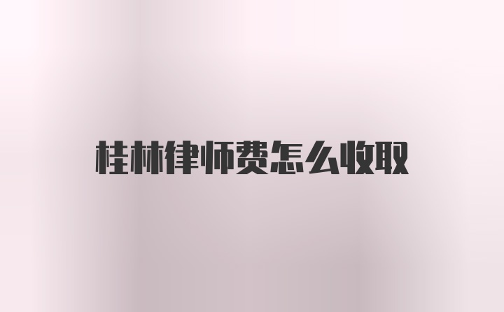 桂林律师费怎么收取