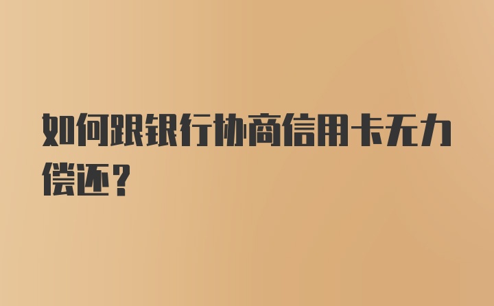 如何跟银行协商信用卡无力偿还？