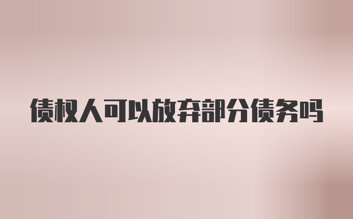 债权人可以放弃部分债务吗