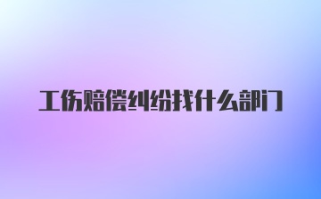 工伤赔偿纠纷找什么部门