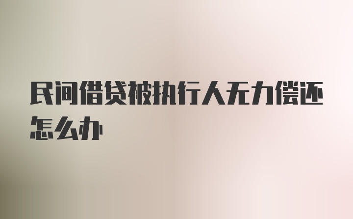 民间借贷被执行人无力偿还怎么办