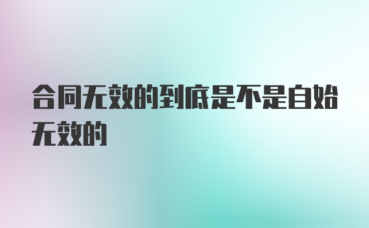 合同无效的到底是不是自始无效的