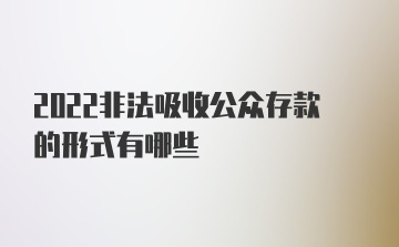 2022非法吸收公众存款的形式有哪些