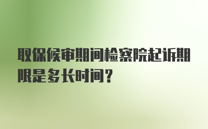 取保候审期间检察院起诉期限是多长时间？