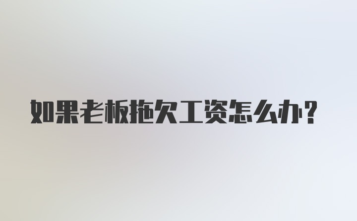 如果老板拖欠工资怎么办？