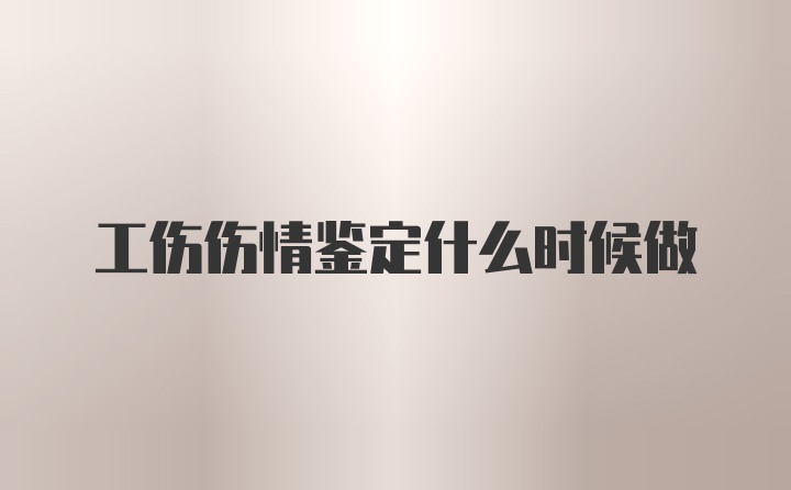 工伤伤情鉴定什么时候做