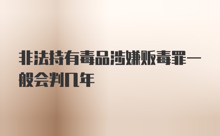 非法持有毒品涉嫌贩毒罪一般会判几年