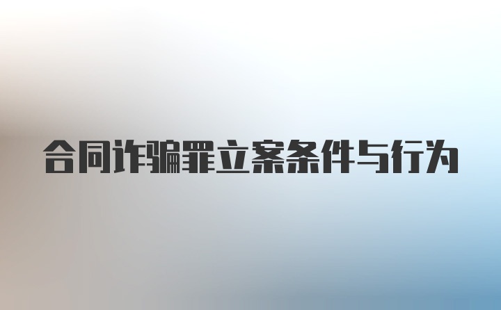 合同诈骗罪立案条件与行为